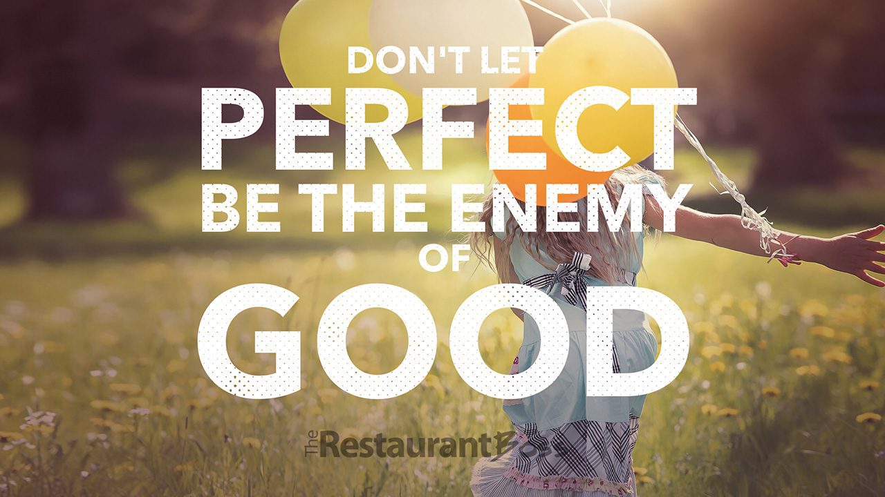 “Don’t Let Perfect be the Enemy of Good”