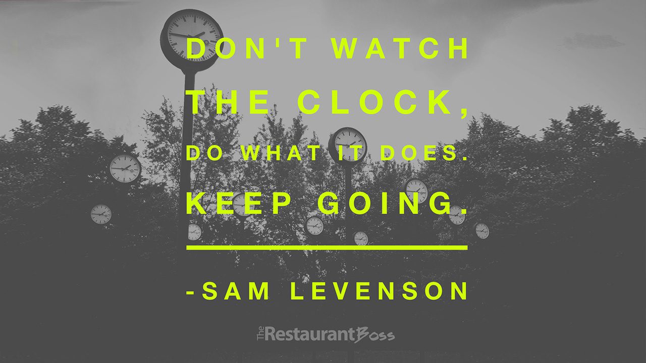 “Don’t watch the clock, do what it does. Keep Going” – Sam Levenson