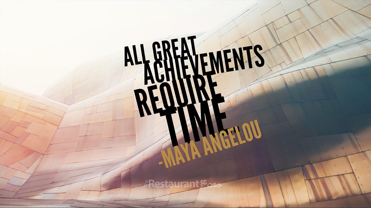 “All great achievements require time.” – Maya Angelou