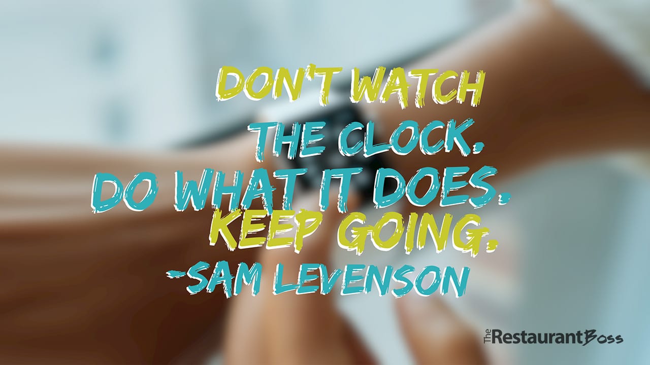 “Don’t watch the clock; do what it does. Keep going.” – Sam Levenson