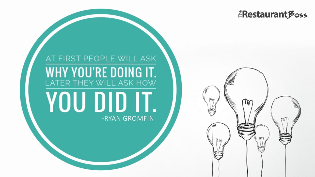 “At first people will ask WHY your doing it, Later they will ask HOW you did it.” – Ryan Gromfin