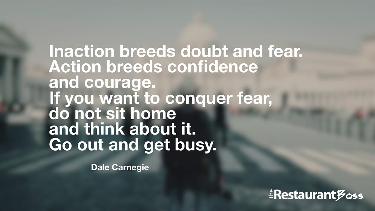 “Inaction breeds doubt and fear. Action breeds confidence and courage. If you want to conquer fear, do not sit home and think about it. Go out and get busy.” – Dale Carnegie