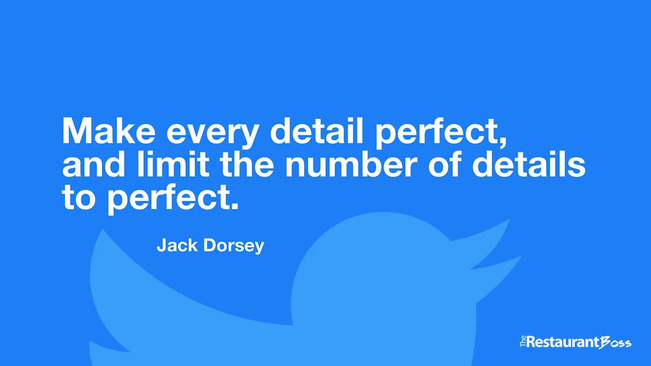 “Make every detail perfect, and limit the number of details to perfect.” – Jack Dorsey