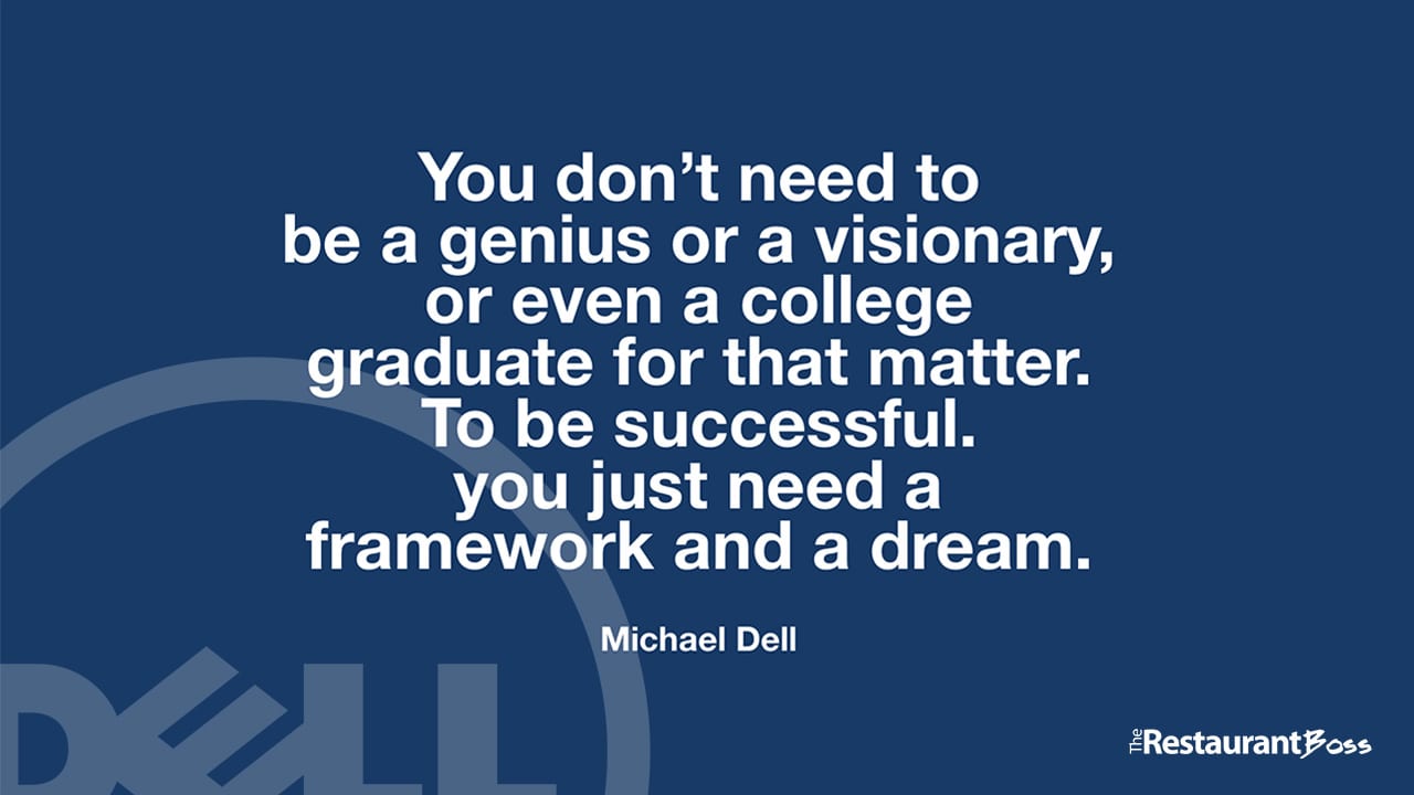 “You don’t need to be a genius or a visionary, or even a college graduate for that matter. To be successful. you just need a framework and a dream.” – Michael Dell