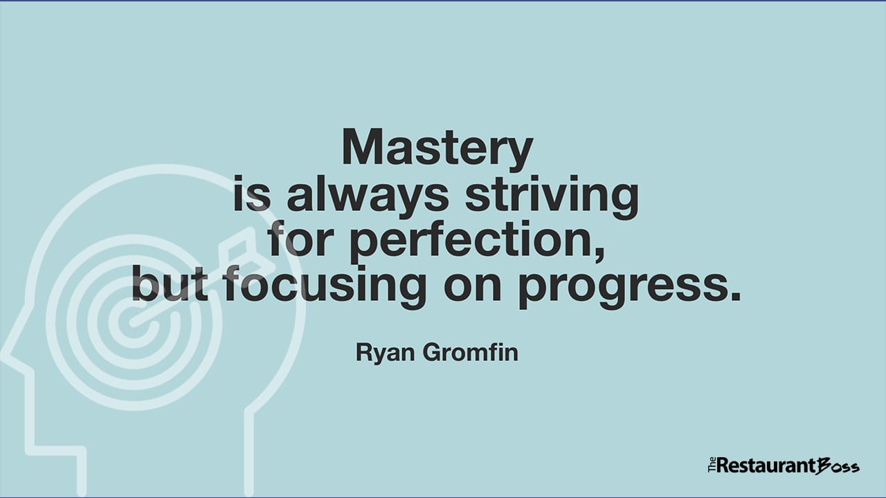 “Mastery is always striving for perfection, but focusing on progress.” – Ryan Gromfin