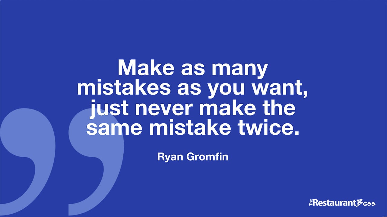 “Make as many mistakes as you want, just never make the same mistake twice.” – Ryan Gromfin