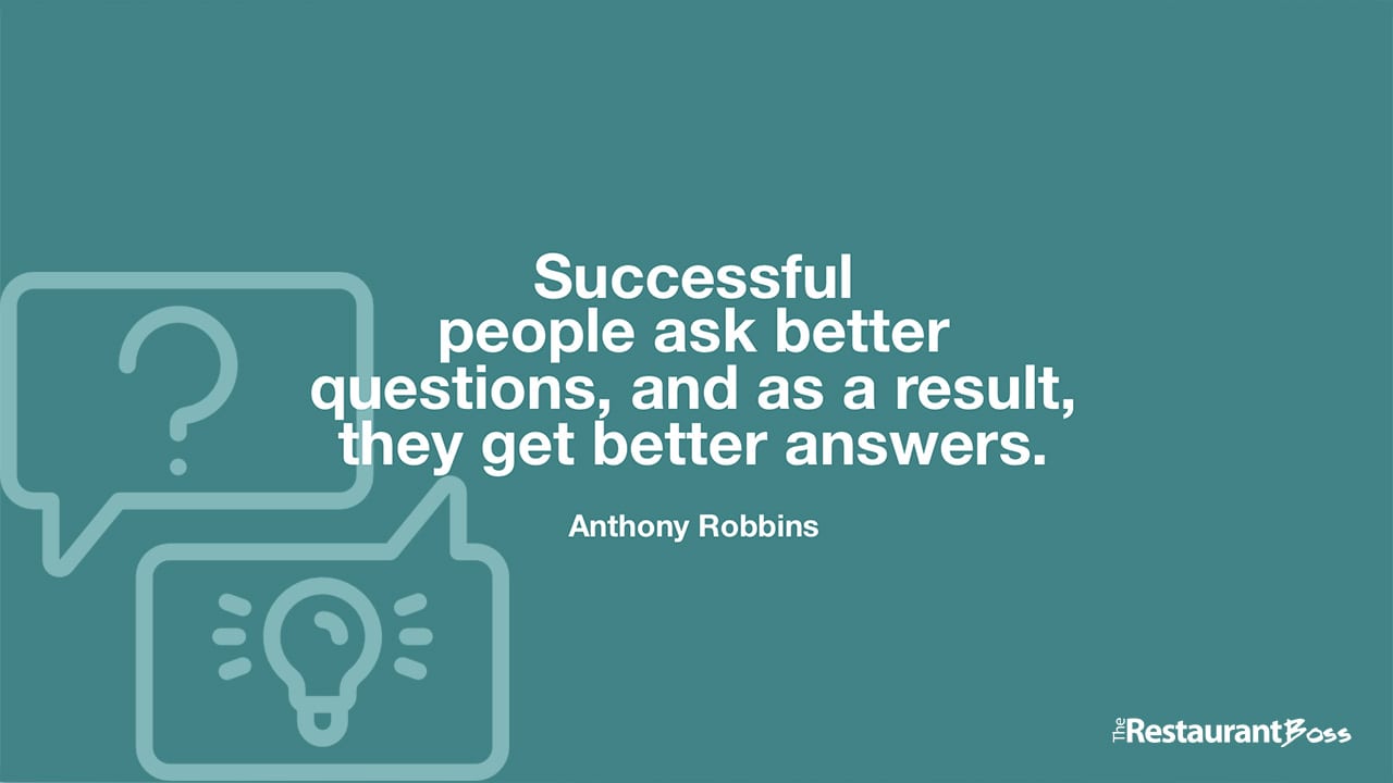 “Successful people ask better questions, and as a result, they get better answers.” – Anthony Robbins