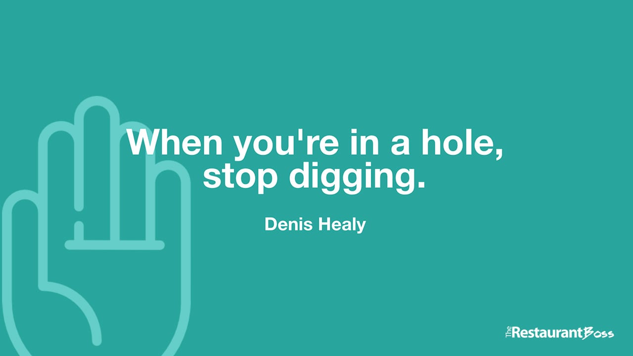 “When you’re in a hole, stop digging.” – Denis Healy