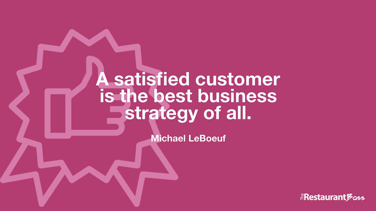 “A satisfied customer is the best business strategy of all.” -Michael LeBoeuf