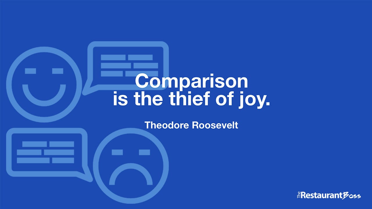 “Comparison is the thief of joy.” – Theodore Roosevelt