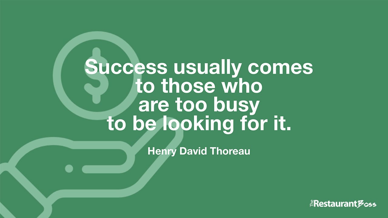 “Success usually comes to those who are too busy to be looking for it.” – Henry David Thoreau